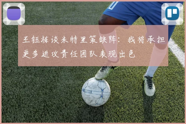 王钰栋谈米特里策缺阵：我将承担更多进攻责任团队表现出色