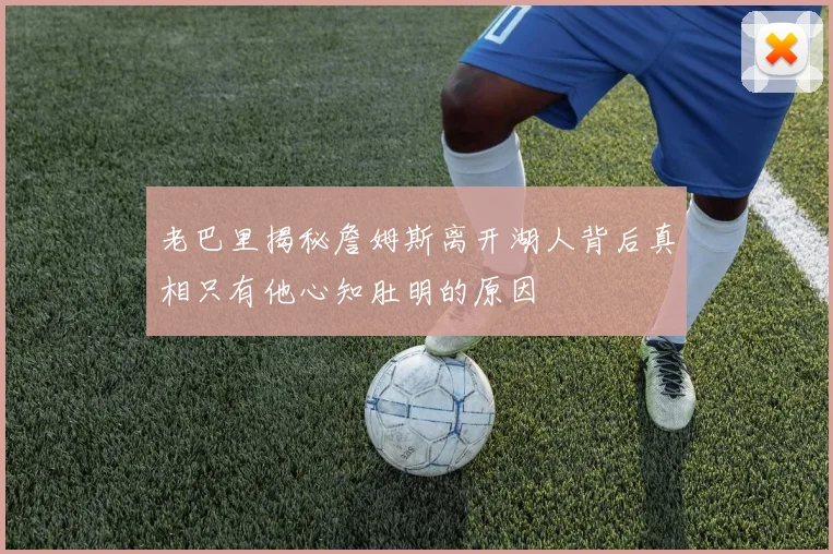 老巴里揭秘詹姆斯离开湖人背后真相只有他心知肚明的原因