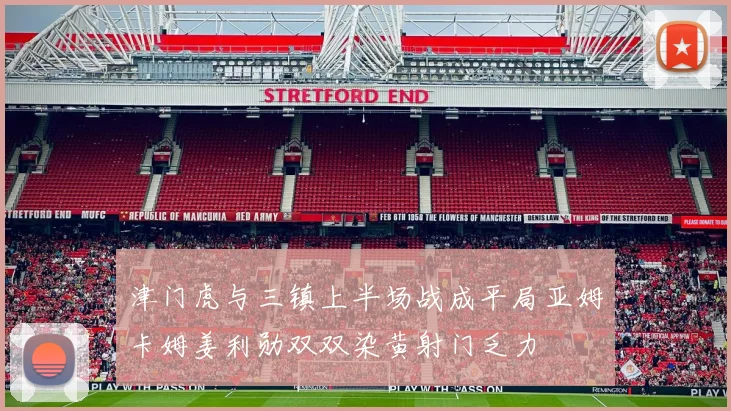 津门虎与三镇上半场战成平局亚姆卡姆姜利勋双双染黄射门乏力
