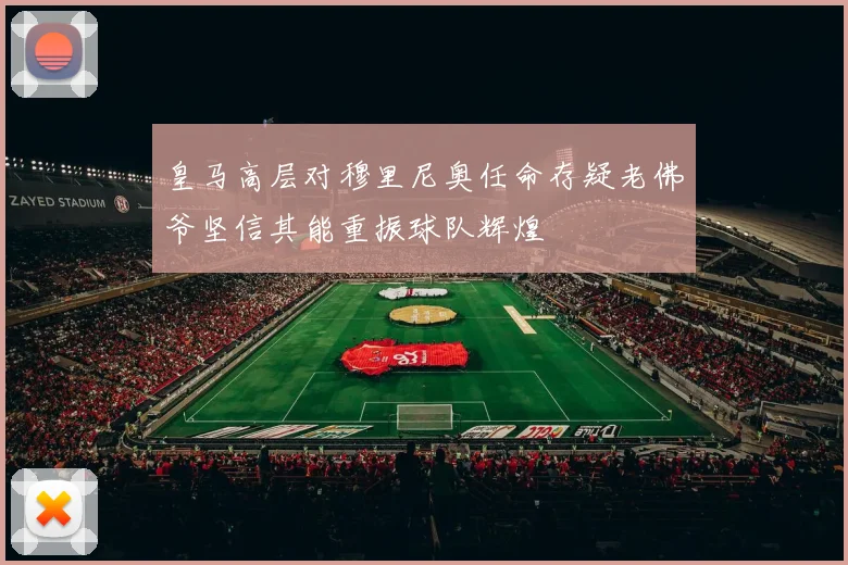 皇马高层对穆里尼奥任命存疑老佛爷坚信其能重振球队辉煌