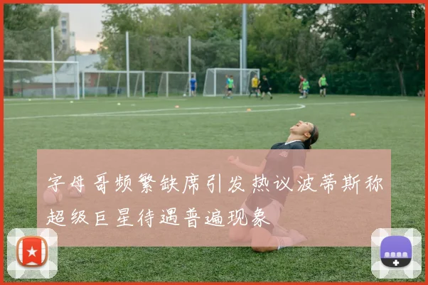 字母哥频繁缺席引发热议波蒂斯称超级巨星待遇普遍现象