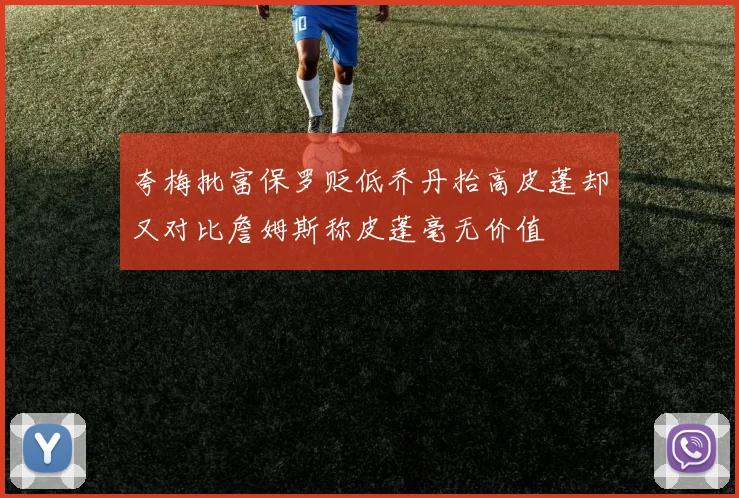 夸梅批富保罗贬低乔丹抬高皮蓬却又对比詹姆斯称皮蓬毫无价值