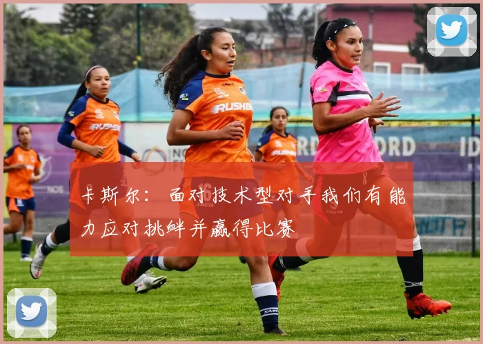 卡斯尔：面对技术型对手我们有能力应对挑衅并赢得比赛