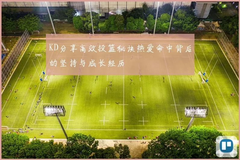 KD分享高效投篮秘诀热爱命中背后的坚持与成长经历