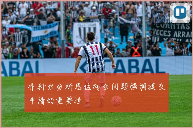 乔科尔分析恩佐转会问题强调提交申请的重要性