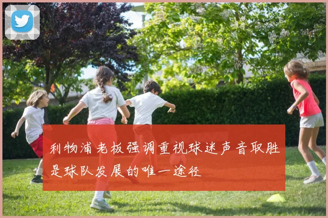 利物浦老板强调重视球迷声音取胜是球队发展的唯一途径